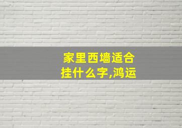 家里西墙适合挂什么字,鸿运