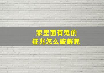 家里面有鬼的征兆怎么破解呢