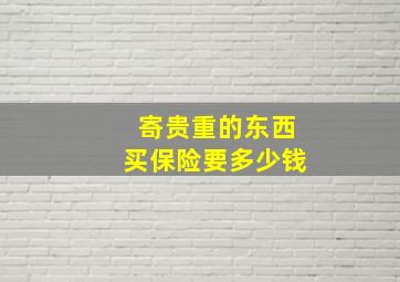 寄贵重的东西买保险要多少钱