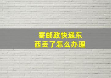 寄邮政快递东西丢了怎么办理