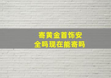 寄黄金首饰安全吗现在能寄吗