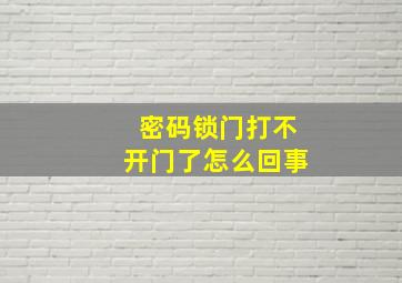 密码锁门打不开门了怎么回事