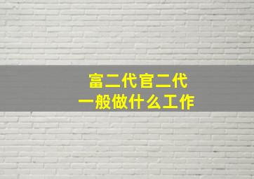 富二代官二代一般做什么工作