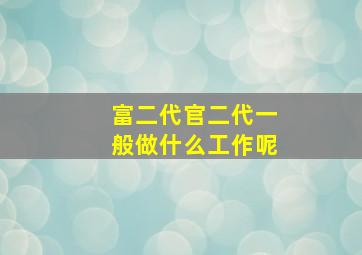 富二代官二代一般做什么工作呢