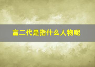 富二代是指什么人物呢