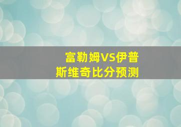 富勒姆VS伊普斯维奇比分预测