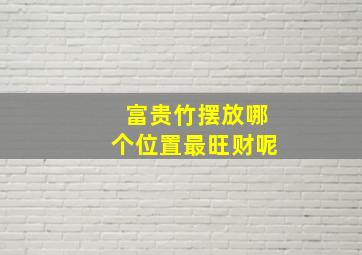 富贵竹摆放哪个位置最旺财呢