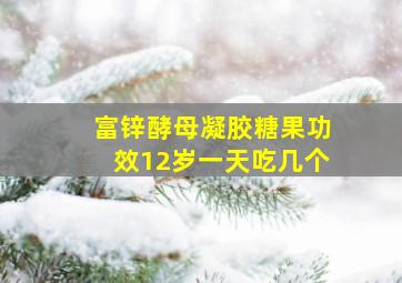 富锌酵母凝胶糖果功效12岁一天吃几个