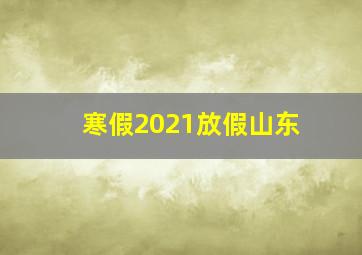 寒假2021放假山东