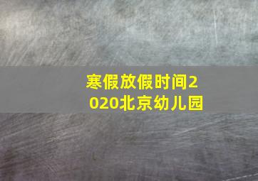 寒假放假时间2020北京幼儿园