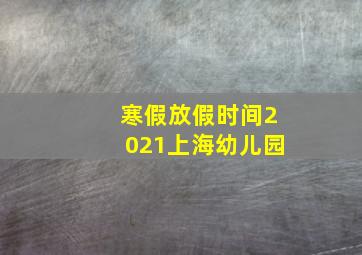 寒假放假时间2021上海幼儿园