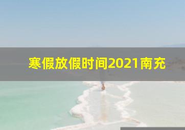 寒假放假时间2021南充