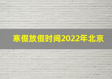 寒假放假时间2022年北京