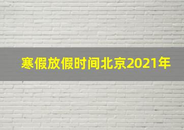 寒假放假时间北京2021年