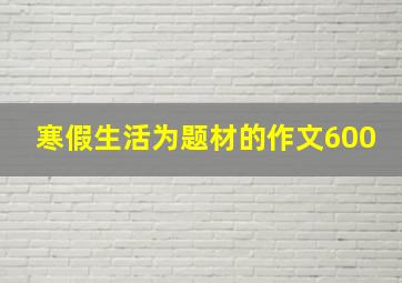 寒假生活为题材的作文600