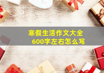 寒假生活作文大全600字左右怎么写