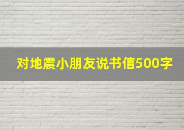 对地震小朋友说书信500字