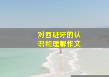 对西班牙的认识和理解作文