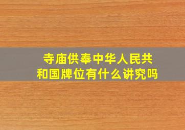 寺庙供奉中华人民共和国牌位有什么讲究吗