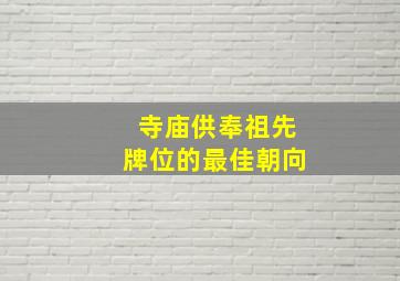 寺庙供奉祖先牌位的最佳朝向