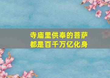 寺庙里供奉的菩萨都是百千万亿化身