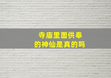 寺庙里面供奉的神仙是真的吗