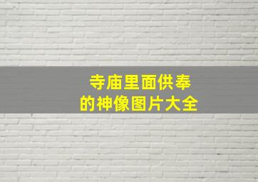 寺庙里面供奉的神像图片大全