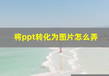 将ppt转化为图片怎么弄