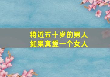 将近五十岁的男人如果真爱一个女人