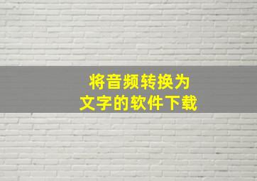 将音频转换为文字的软件下载