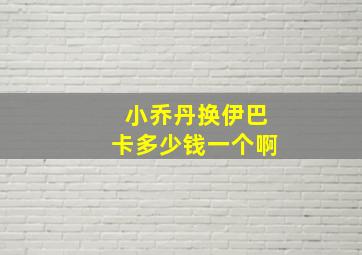 小乔丹换伊巴卡多少钱一个啊