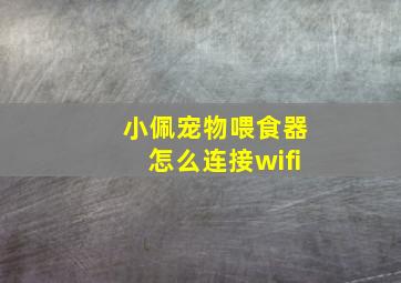 小佩宠物喂食器怎么连接wifi