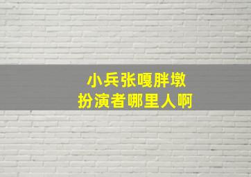 小兵张嘎胖墩扮演者哪里人啊