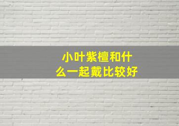 小叶紫檀和什么一起戴比较好