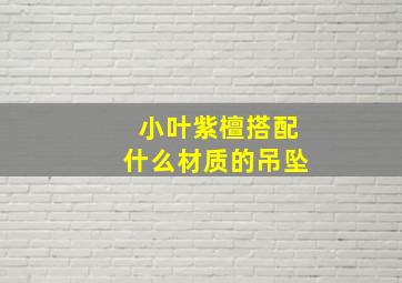 小叶紫檀搭配什么材质的吊坠