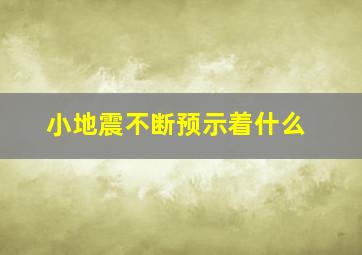 小地震不断预示着什么