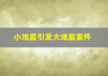 小地震引发大地震案件