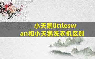 小天鹅littleswan和小天鹅洗衣机区别