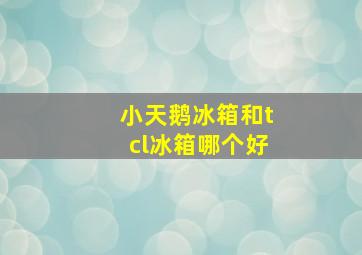 小天鹅冰箱和tcl冰箱哪个好