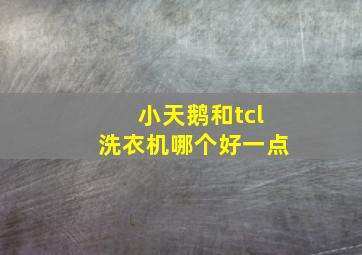 小天鹅和tcl洗衣机哪个好一点