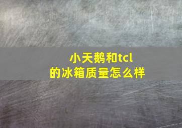 小天鹅和tcl的冰箱质量怎么样