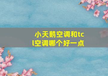 小天鹅空调和tcl空调哪个好一点