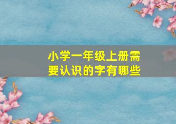 小学一年级上册需要认识的字有哪些