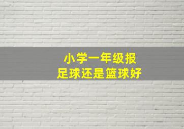 小学一年级报足球还是篮球好