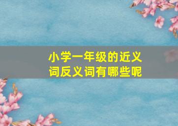 小学一年级的近义词反义词有哪些呢