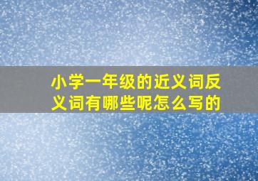 小学一年级的近义词反义词有哪些呢怎么写的