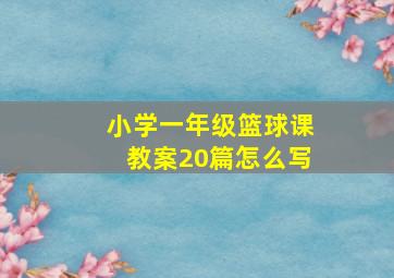 小学一年级篮球课教案20篇怎么写