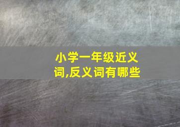 小学一年级近义词,反义词有哪些