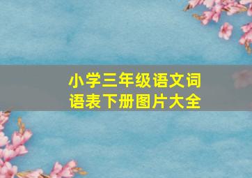 小学三年级语文词语表下册图片大全