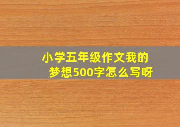 小学五年级作文我的梦想500字怎么写呀